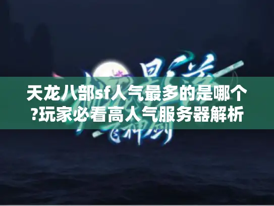 天龙八部sf人气最多的是哪个?玩家必看高人气服务器解析