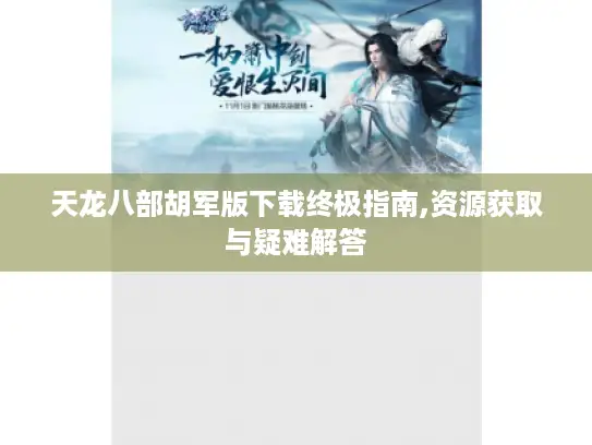 天龙八部胡军版下载终极指南,资源获取与疑难解答