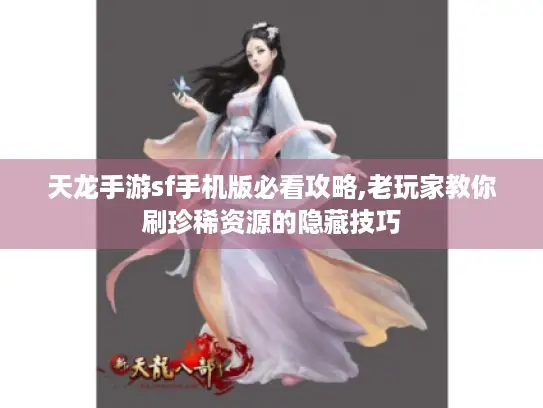 天龙手游sf手机版必看攻略,老玩家教你刷珍稀资源的隐藏技巧 天龙手游sf手机版必看攻略,老玩家教你刷珍稀资源的隐藏技巧