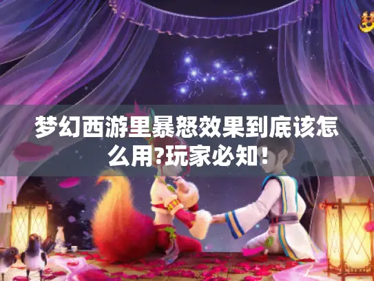 梦幻西游里暴怒效果到底该怎么用?玩家必知! 梦幻西游里暴怒效果到底该怎么用?玩家必知!