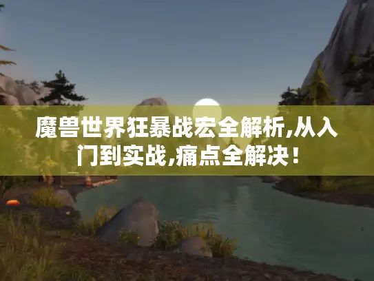 魔兽世界狂暴战宏全解析,从入门到实战,痛点全解决！