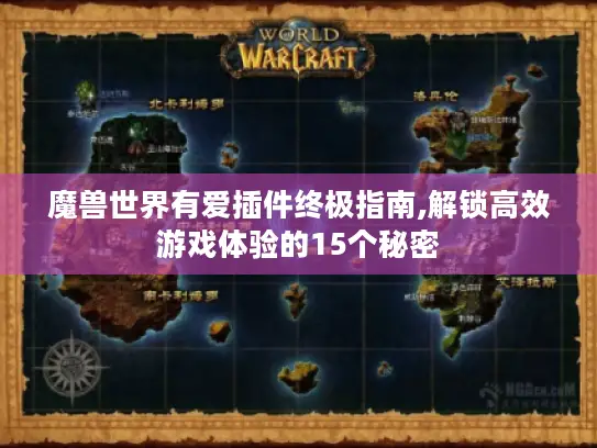 魔兽世界有爱插件终极指南,解锁高效游戏体验的15个秘密