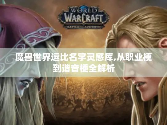 魔兽世界逗比名字灵感库,从职业梗到谐音梗全解析