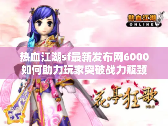 热血江湖sf最新发布网6000如何助力玩家突破战力瓶颈