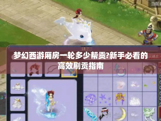 梦幻西游厢房一轮多少帮贡?新手必看的高效刷贡指南