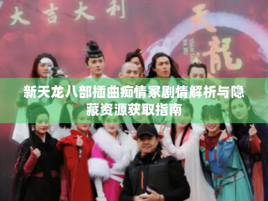 新天龙八部插曲痴情冢剧情解析与隐藏资源获取指南