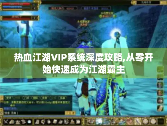 热血江湖VIP系统深度攻略,从零开始快速成为江湖霸主