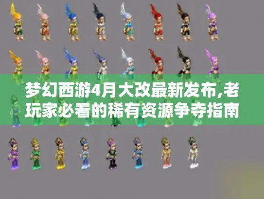 梦幻西游4月大改最新发布,老玩家必看的稀有资源争夺指南 梦幻西游4月大改最新发布,老玩家必看的稀有资源争夺指南