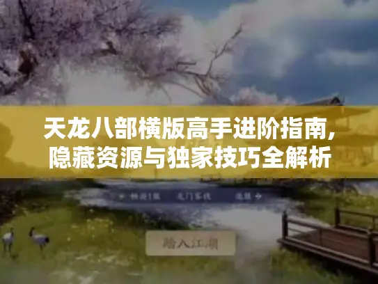 天龙八部横版高手进阶指南,隐藏资源与独家技巧全解析 天龙八部横版高手进阶指南,隐藏资源与独家技巧全解析