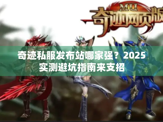 奇迹私服发布站哪家强?2025实测避坑指南来支招 奇迹私服发布站哪家强?2025实测避坑指南来支招