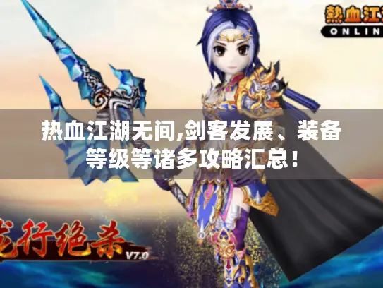 热血江湖无间,剑客发展、装备等级等诸多攻略汇总！