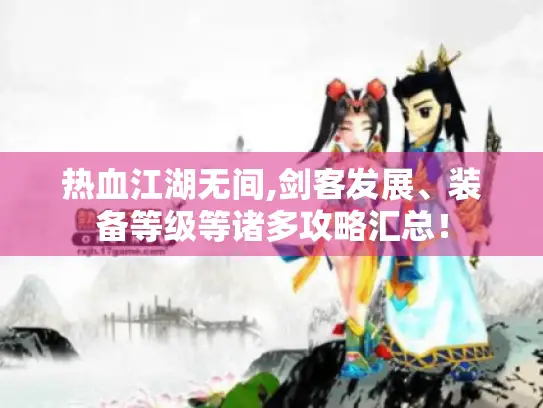 热血江湖无间,剑客发展、装备等级等诸多攻略汇总！