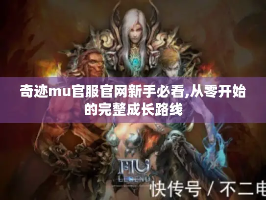 奇迹mu官服官网新手必看,从零开始的完整成长路线