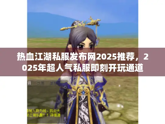 热血江湖私服发布网2025推荐，2025年超人气私服即刻开玩通道