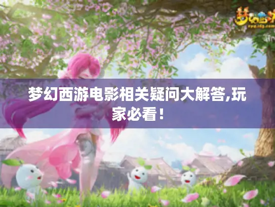 梦幻西游电影相关疑问大解答,玩家必看！