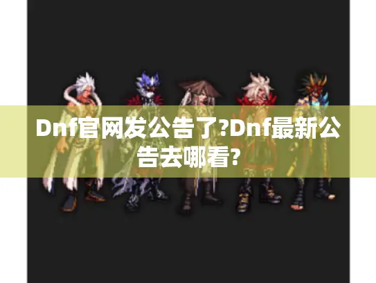 Dnf官网发公告了?Dnf最新公告去哪看?