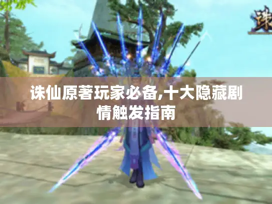 诛仙原著玩家必备,十大隐藏剧情触发指南