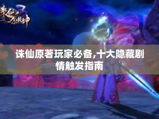 诛仙原著玩家必备,十大隐藏剧情触发指南