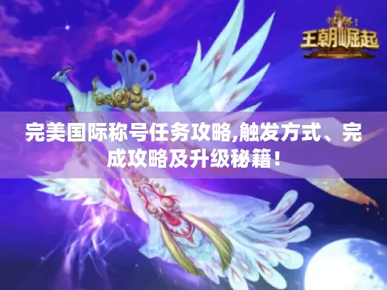 完美国际称号任务攻略,触发方式、完成攻略及升级秘籍！