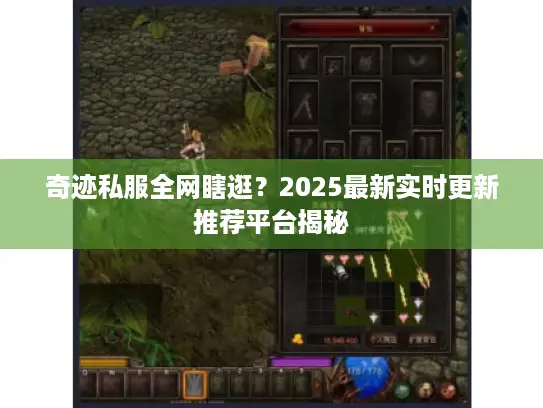 奇迹私服全网瞎逛?2025最新实时更新推荐平台揭秘 奇迹私服全网瞎逛?2025最新实时更新推荐平台揭秘