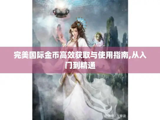 完美国际金币高效获取与使用指南,从入门到精通