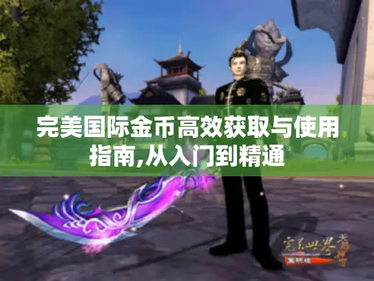完美国际金币高效获取与使用指南,从入门到精通
