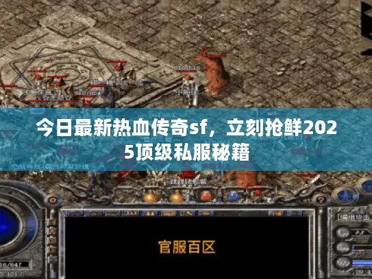 今日最新热血传奇sf，立刻抢鲜2025顶级私服秘籍