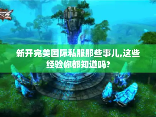 新开完美国际私服那些事儿,这些经验你都知道吗?