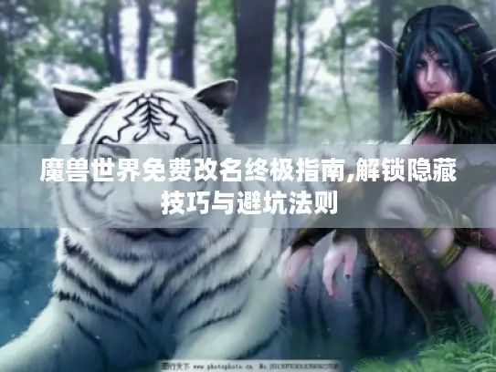 魔兽世界免费改名终极指南,解锁隐藏技巧与避坑法则