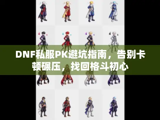 DNF私服PK避坑指南,告别卡顿碾压,找回格斗初心 DNF私服PK避坑指南,告别卡顿碾压,找回格斗初心