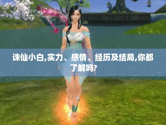 诛仙小白,实力、感情、经历及结局,你都了解吗?