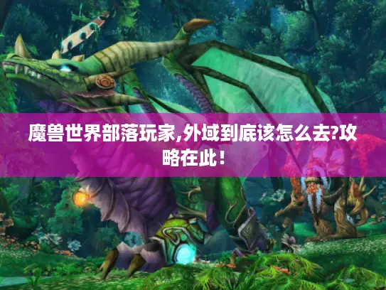 魔兽世界部落玩家,外域到底该怎么去?攻略在此! 魔兽世界部落玩家,外域到底该怎么去?攻略在此!