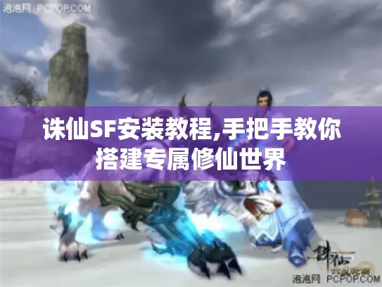诛仙SF安装教程,手把手教你搭建专属修仙世界
