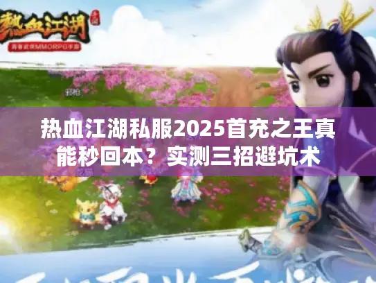 热血江湖私服2025首充之王真能秒回本？实测三招避坑术