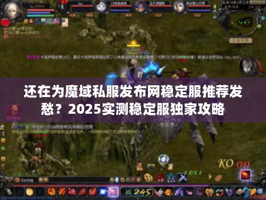 还在为魔域私服发布网稳定服推荐发愁？2025实测稳定服独家攻略