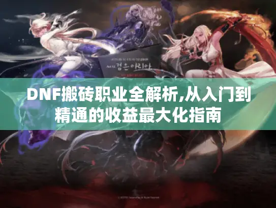 DNF搬砖职业全解析,从入门到精通的收益最大化指南