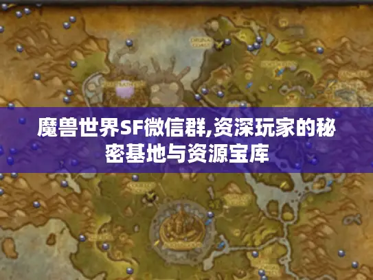 魔兽世界SF微信群,资深玩家的秘密基地与资源宝库