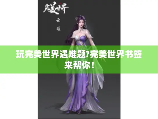 玩完美世界遇难题?完美世界书签来帮你! 玩完美世界遇难题?完美世界书签来帮你!