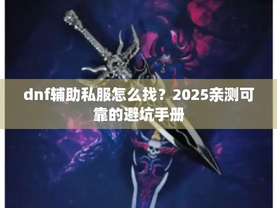 dnf辅助私服怎么找？2025亲测可靠的避坑手册