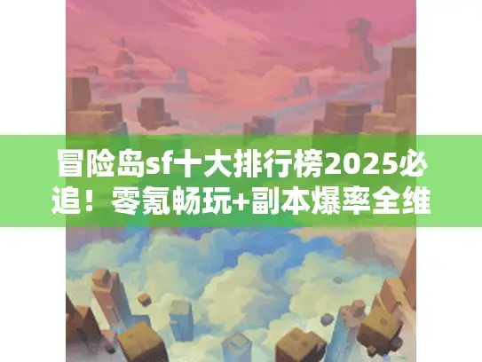 冒险岛sf十大排行榜2025必追!零氪畅玩+副本爆率全维度实测 冒险岛sf十大排行榜2025必追!零氪畅玩+副本爆率全维度实测