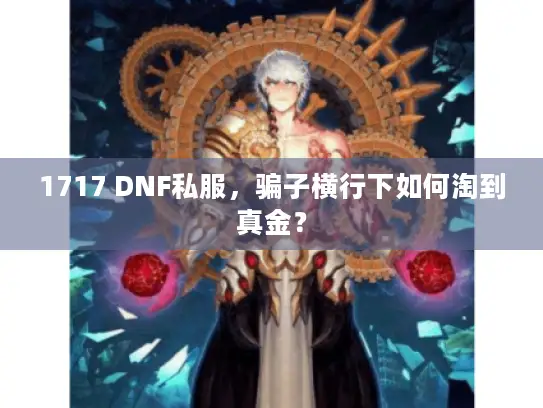 1717 DNF私服，骗子横行下如何淘到真金？