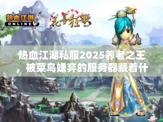 热血江湖私服2025养老之王，被菜鸟嫌弃的服务器藏着什么？