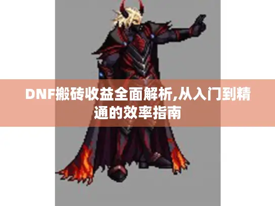 DNF搬砖收益全面解析,从入门到精通的效率指南