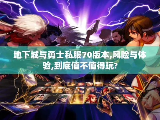 地下城与勇士私服70版本,风险与体验,到底值不值得玩?