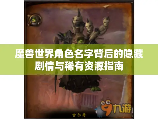 魔兽世界角色名字背后的隐藏剧情与稀有资源指南 魔兽世界角色名字背后的隐藏剧情与稀有资源指南