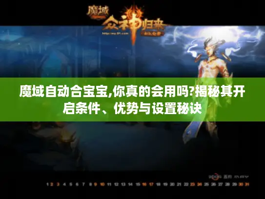 魔域自动合宝宝,你真的会用吗?揭秘其开启条件、优势与设置秘诀
