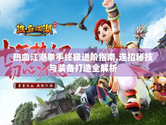 热血江湖拳手终极进阶指南,连招秘技与装备打造全解析 热血江湖拳手终极进阶指南,连招秘技与装备打造全解析