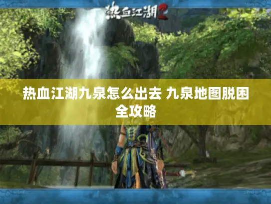 热血江湖九泉怎么出去 九泉地图脱困全攻略 热血江湖九泉怎么出去 九泉地图脱困全攻略