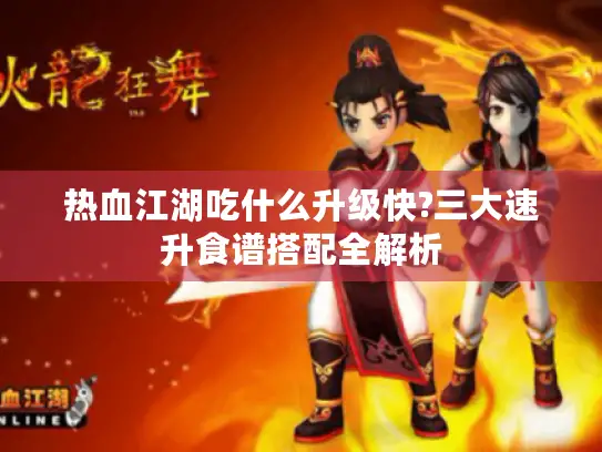 热血江湖吃什么升级快?三大速升食谱搭配全解析