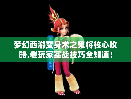 梦幻西游变身术之鬼将核心攻略,老玩家实战技巧全知道！